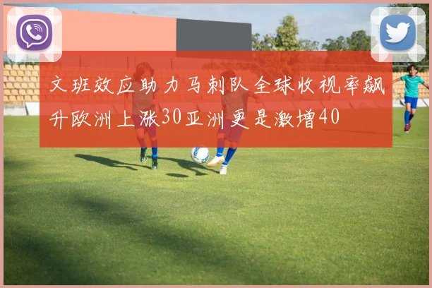 文班效应助力马刺队全球收视率飙升欧洲上涨30亚洲更是激增40