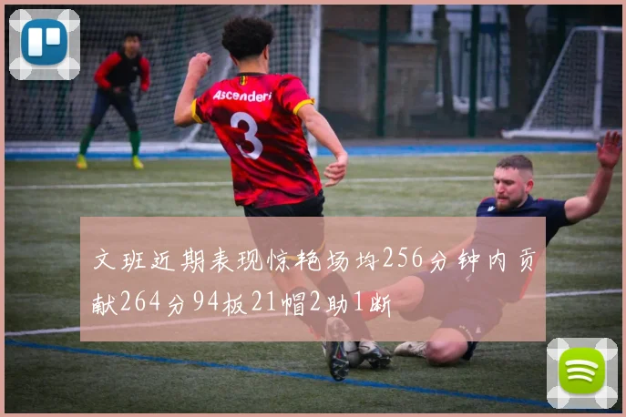 文班近期表现惊艳场均256分钟内贡献264分94板21帽2助1断