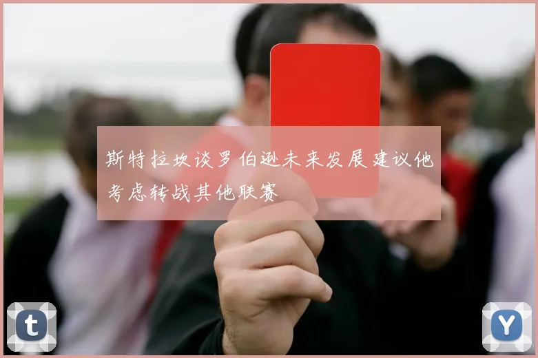 斯特拉坎谈罗伯逊未来发展建议他考虑转战其他联赛