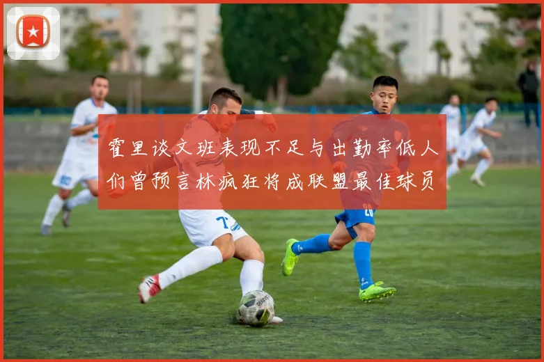霍里谈文班表现不足与出勤率低人们曾预言林疯狂将成联盟最佳球员